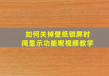 如何关掉壁纸锁屏时间显示功能呢视频教学