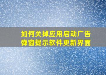 如何关掉应用启动广告弹窗提示软件更新界面