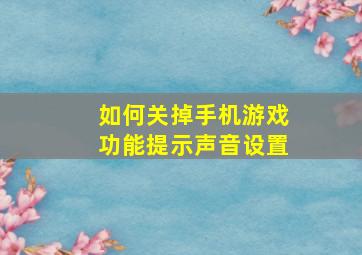 如何关掉手机游戏功能提示声音设置