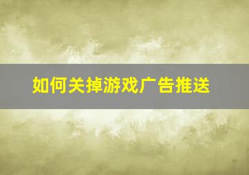 如何关掉游戏广告推送