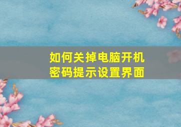 如何关掉电脑开机密码提示设置界面