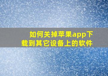 如何关掉苹果app下载到其它设备上的软件