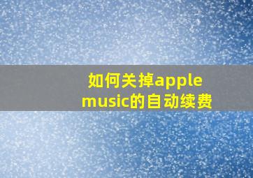 如何关掉apple music的自动续费