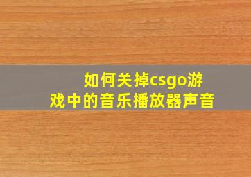 如何关掉csgo游戏中的音乐播放器声音