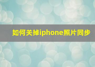 如何关掉iphone照片同步