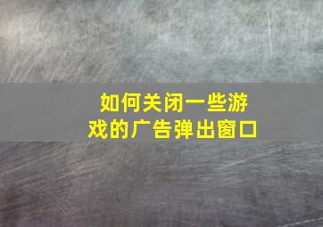 如何关闭一些游戏的广告弹出窗口