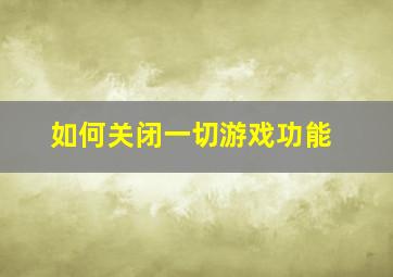 如何关闭一切游戏功能