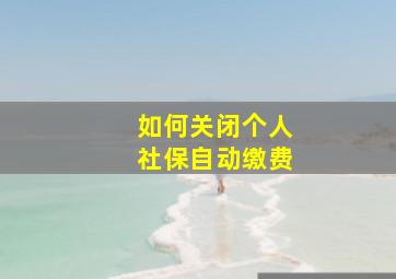 如何关闭个人社保自动缴费