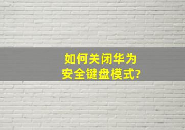 如何关闭华为安全键盘模式?