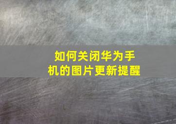 如何关闭华为手机的图片更新提醒