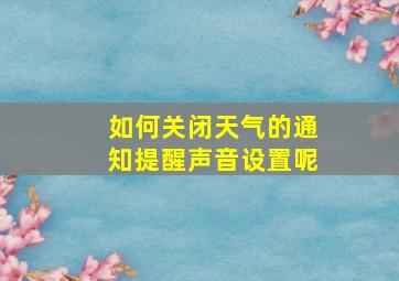 如何关闭天气的通知提醒声音设置呢