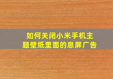 如何关闭小米手机主题壁纸里面的息屏广告