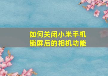 如何关闭小米手机锁屏后的相机功能