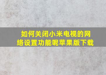 如何关闭小米电视的网络设置功能呢苹果版下载