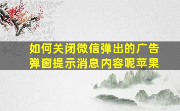 如何关闭微信弹出的广告弹窗提示消息内容呢苹果