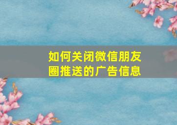 如何关闭微信朋友圈推送的广告信息