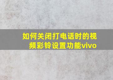 如何关闭打电话时的视频彩铃设置功能vivo