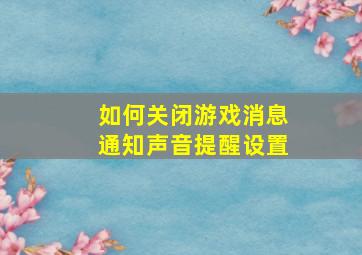 如何关闭游戏消息通知声音提醒设置