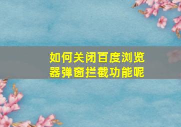 如何关闭百度浏览器弹窗拦截功能呢