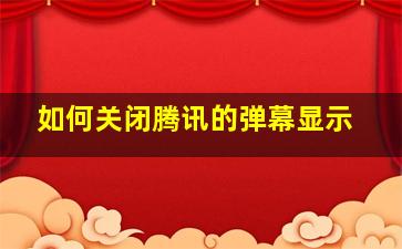 如何关闭腾讯的弹幕显示