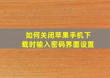 如何关闭苹果手机下载时输入密码界面设置