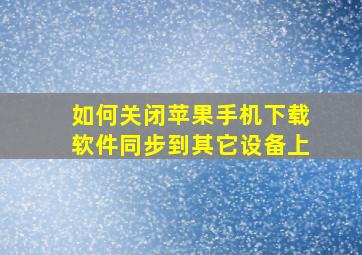 如何关闭苹果手机下载软件同步到其它设备上