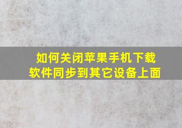 如何关闭苹果手机下载软件同步到其它设备上面