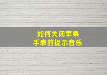 如何关闭苹果手表的提示音乐