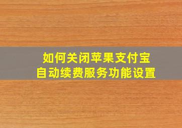 如何关闭苹果支付宝自动续费服务功能设置