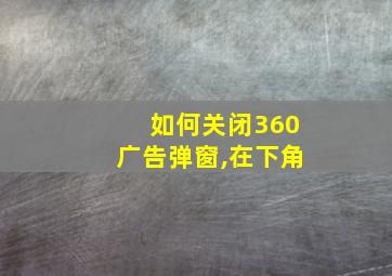 如何关闭360广告弹窗,在下角