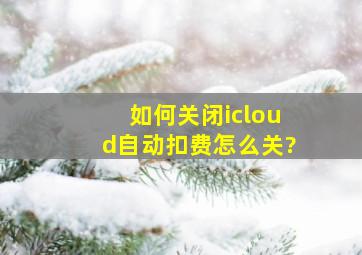 如何关闭icloud自动扣费怎么关?