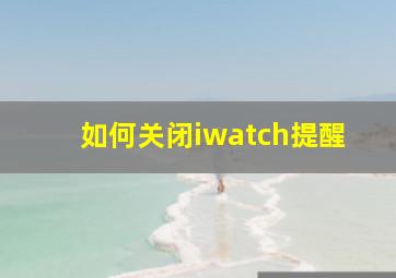 如何关闭iwatch提醒