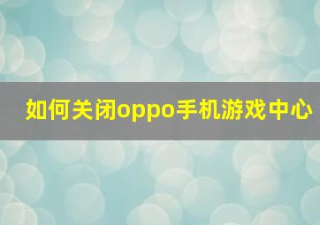 如何关闭oppo手机游戏中心