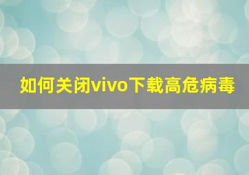 如何关闭vivo下载高危病毒