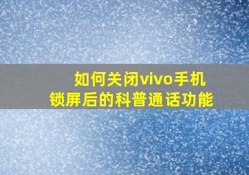 如何关闭vivo手机锁屏后的科普通话功能