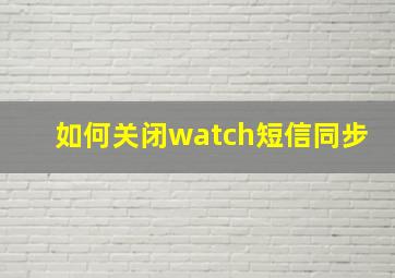 如何关闭watch短信同步