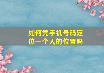 如何凭手机号码定位一个人的位置吗