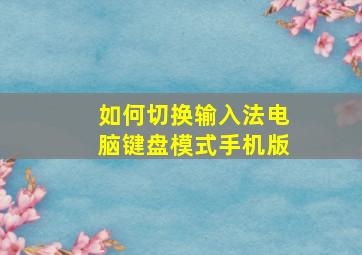 如何切换输入法电脑键盘模式手机版