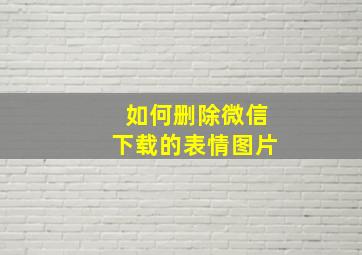 如何删除微信下载的表情图片