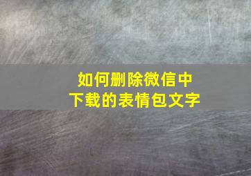 如何删除微信中下载的表情包文字