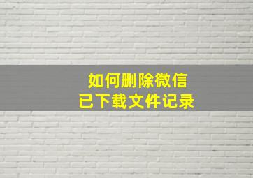 如何删除微信已下载文件记录