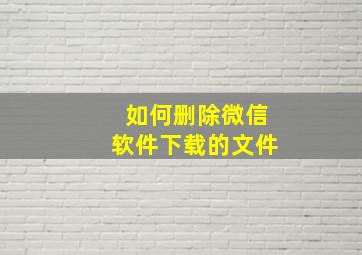 如何删除微信软件下载的文件