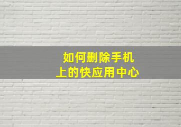 如何删除手机上的快应用中心