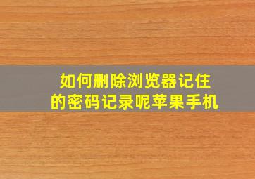 如何删除浏览器记住的密码记录呢苹果手机