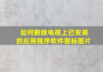 如何删除电视上已安装的应用程序软件图标图片