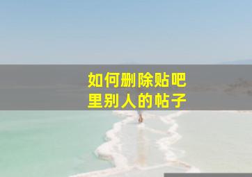 如何删除贴吧里别人的帖子