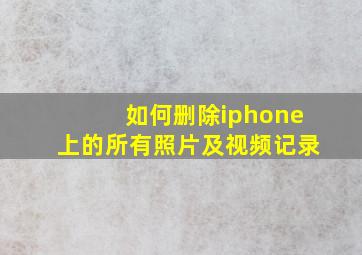 如何删除iphone上的所有照片及视频记录