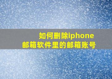 如何删除iphone邮箱软件里的邮箱账号