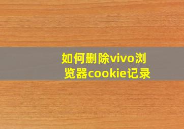 如何删除vivo浏览器cookie记录