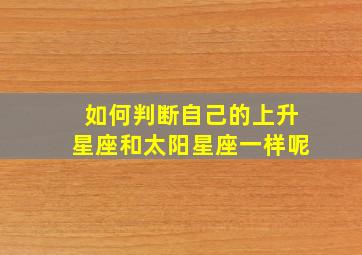 如何判断自己的上升星座和太阳星座一样呢